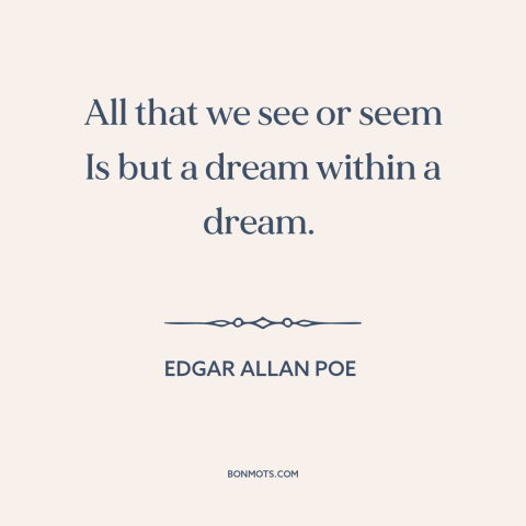 A quote by Edgar Allan Poe about appearance vs. reality: “All that we see or seem Is but a dream within a dream.”