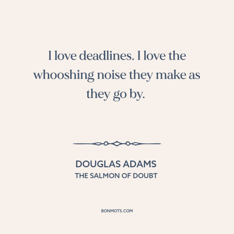 A quote by Douglas Adams about deadlines: “I love deadlines. I love the whooshing noise they make as they go by.”