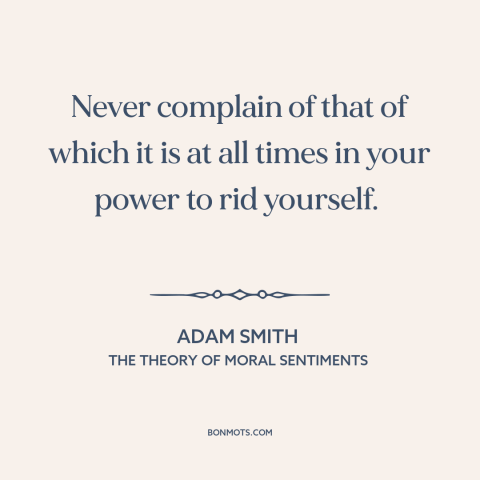 A quote by Adam Smith about locus of control: “Never complain of that of which it is at all times in your power…”