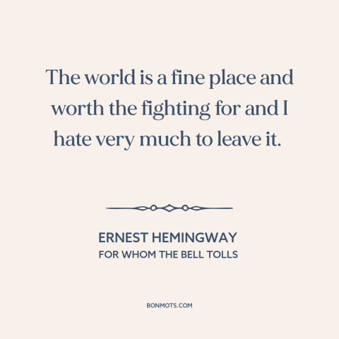 A quote by Ernest Hemingway about the world: “The world is a fine place and worth the fighting for and I hate…”