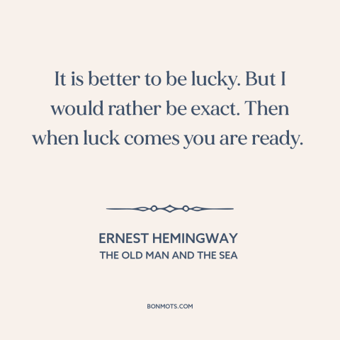 A quote by Ernest Hemingway about luck: “It is better to be lucky. But I would rather be exact. Then when luck comes…”