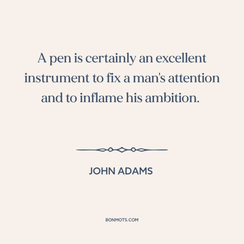 A quote by John Adams about writing: “A pen is certainly an excellent instrument to fix a man's attention and to…”