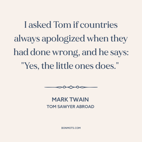 A quote by Mark Twain about realpolitik: “I asked Tom if countries always apologized when they had done wrong, and he…”