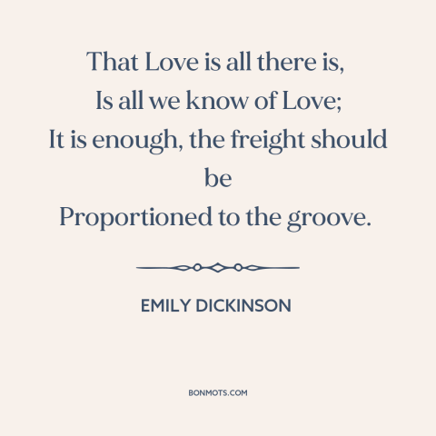 A quote by Emily Dickinson about power of love: “That Love is all there is, Is all we know of Love; It is enough…”