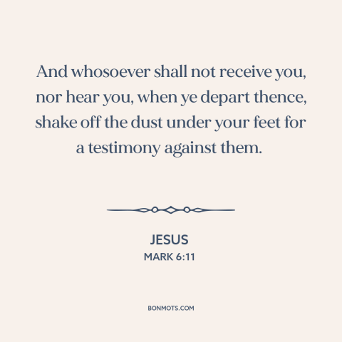 A quote by Jesus about evangelism: “And whosoever shall not receive you, nor hear you, when ye depart thence, shake…”