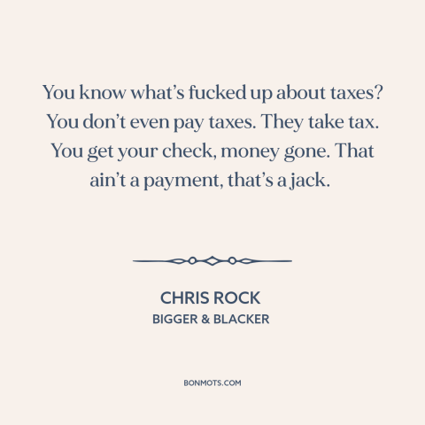 A quote by Chris Rock about taxes: “You know what’s fucked up about taxes? You don’t even pay taxes. They take…”