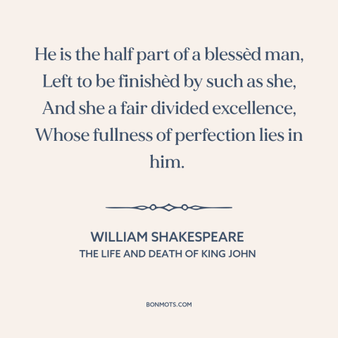 A quote by William Shakespeare about relationships: “He is the half part of a blessèd man, Left to be finishèd by…”