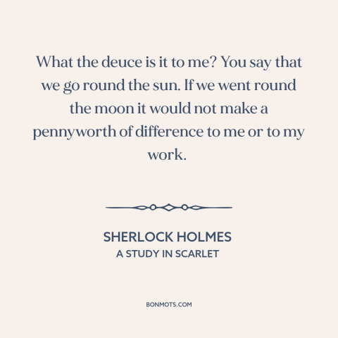 A quote by Arthur Conan Doyle about heliocentrism: “What the deuce is it to me? You say that we go round the…”