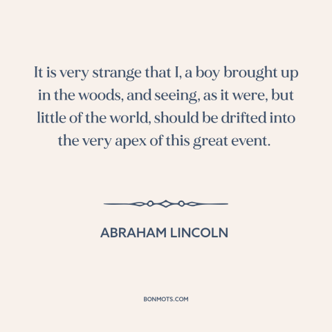 A quote by Abraham Lincoln about the American Civil War: “It is very strange that I, a boy brought up in the woods, and…”