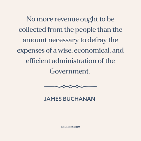 A quote by James Buchanan about taxes: “No more revenue ought to be collected from the people than the amount necessary…”