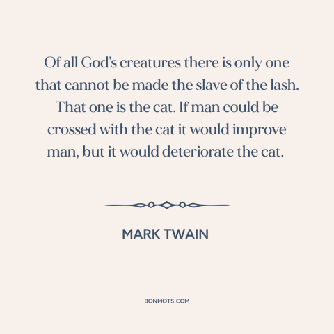 A quote by Mark Twain about cats: “Of all God's creatures there is only one that cannot be made the slave of the…”