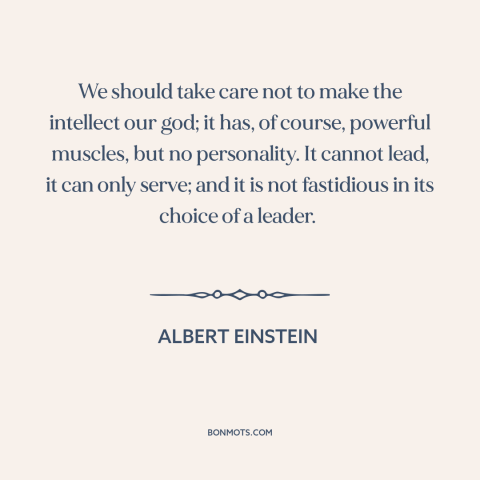 A quote by Albert Einstein about intelligence: “We should take care not to make the intellect our god; it has, of…”