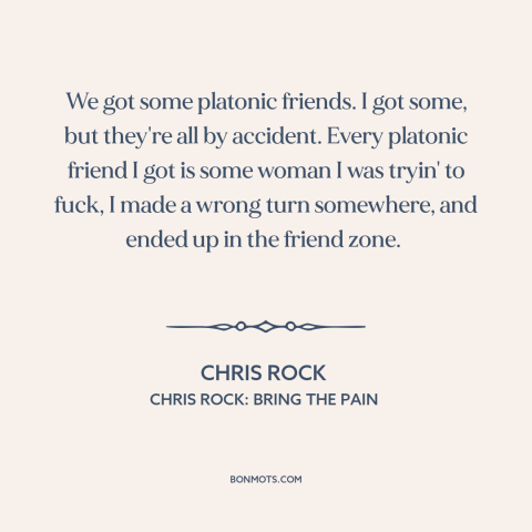 A quote by Chris Rock about friendship between men and women: “We got some platonic friends. I got some, but they're…”