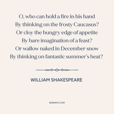 A quote by William Shakespeare about power of thought: “O, who can hold a fire in his hand By thinking on the frosty…”