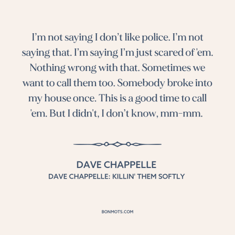 A quote by Dave Chappelle about black people and police: “I’m not saying I don’t like police. I’m not saying that. I’m…”