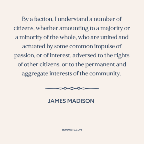 A quote by James Madison about political faction: “By a faction, I understand a number of citizens, whether amounting…”