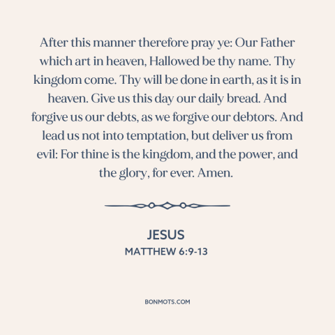 A quote by Jesus about prayer: “After this manner therefore pray ye: Our Father which art in heaven, Hallowed be…”