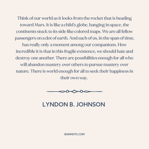 A quote by Lyndon B. Johnson about the absurdity of war: “Think of our world as it looks from the rocket that is heading…”