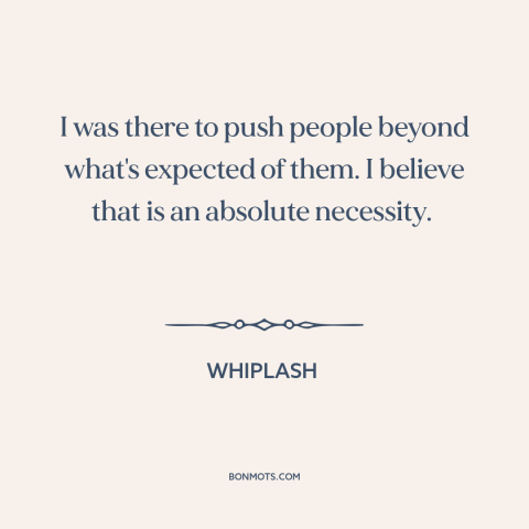 A quote from Whiplash about motivation: “I was there to push people beyond what's expected of them. I believe that…”