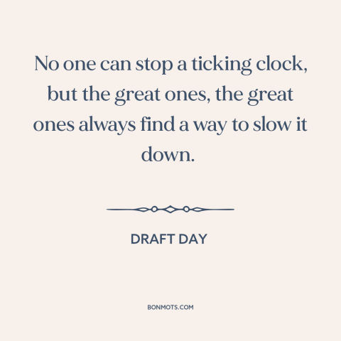 A quote from Draft Day about effects of time: “No one can stop a ticking clock, but the great ones, the great ones…”