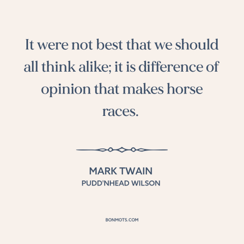 A quote by Mark Twain about diversity of opinion: “It were not best that we should all think alike; it is difference of…”