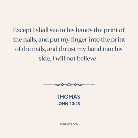 A quote from The Bible about doubt and skepticism: “Except I shall see in his hands the print of the nails, and put…”