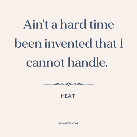 A quote from Heat about hard times: “Ain't a hard time been invented that I cannot handle.”