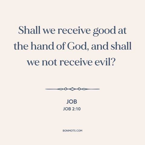 A quote from The Bible about adversity: “Shall we receive good at the hand of God, and shall we not receive…”