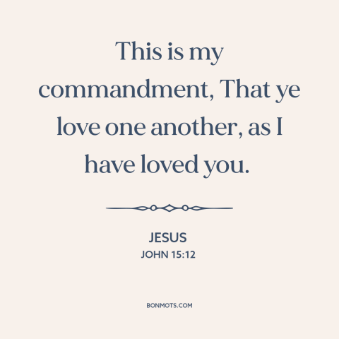 A quote by Jesus about loving others: “This is my commandment, That ye love one another, as I have loved you.”