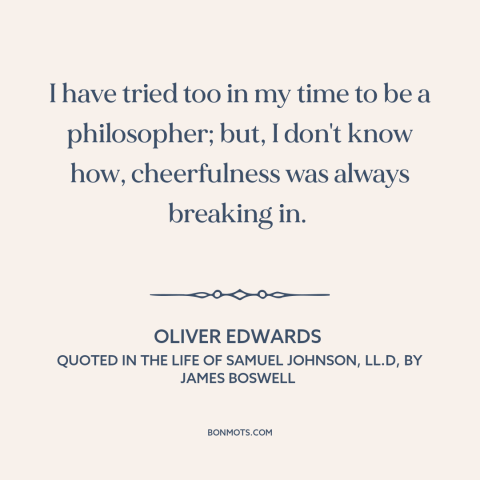 A quote by Oliver Edwards about philosophy: “I have tried too in my time to be a philosopher; but, I don't know…”