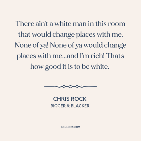 A quote by Chris Rock about white privilege: “There ain't a white man in this room that would change places with me.”