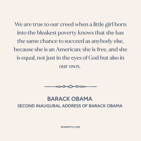 A quote by Barack Obama about American ideals: “We are true to our creed when a little girl born into the bleakest…”