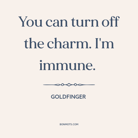 A quote from Goldfinger about charm: “You can turn off the charm. I'm immune.”