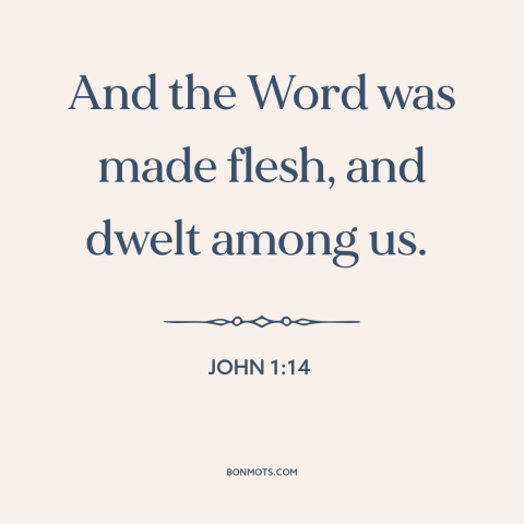 A quote from The Bible about jesus: “And the Word was made flesh, and dwelt among us.”