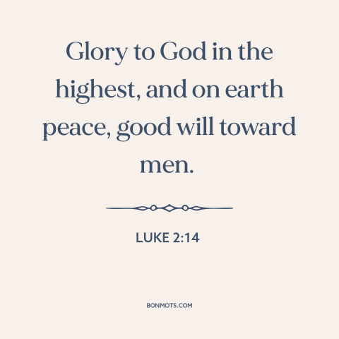 A quote from The Bible about praising god: “Glory to God in the highest, and on earth peace, good will toward men.”