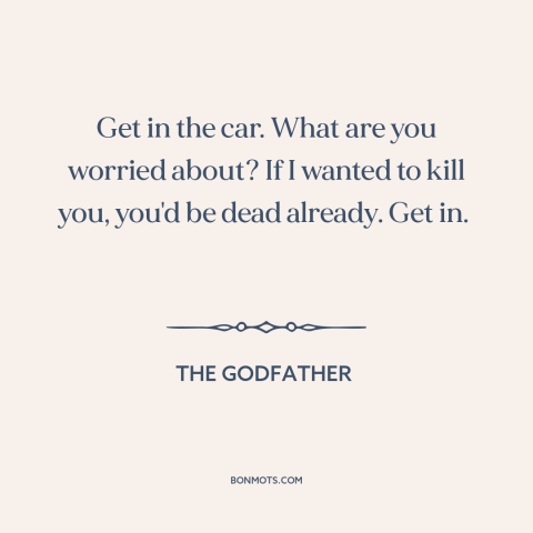 A quote from The Godfather about kidnapping: “Get in the car. What are you worried about? If I wanted to kill…”