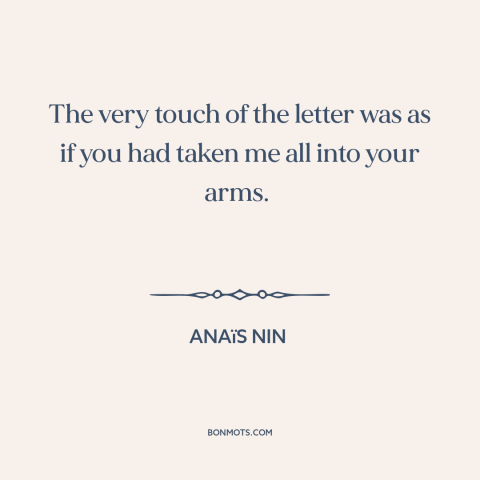 A quote by Anaïs Nin about letters: “The very touch of the letter was as if you had taken me all into your arms.”