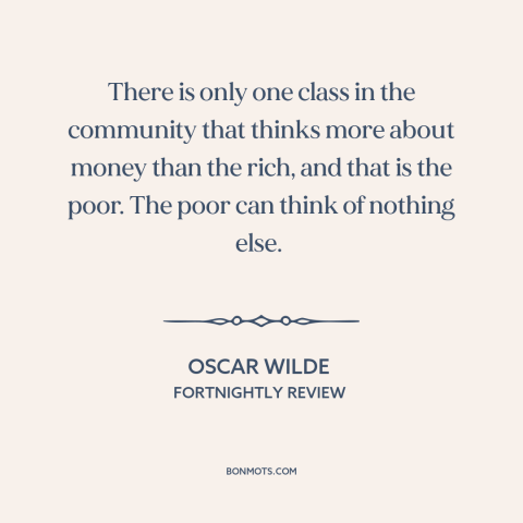 A quote by Oscar Wilde about rich vs. poor: “There is only one class in the community that thinks more about money than…”