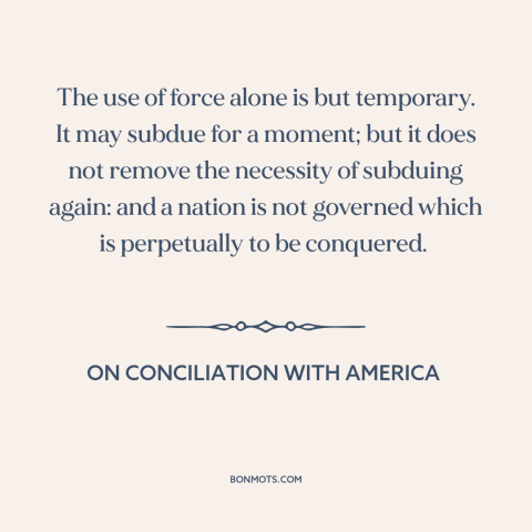 A quote by Edmund Burke about use of force: “The use of force alone is but temporary. It may subdue for a moment;…”