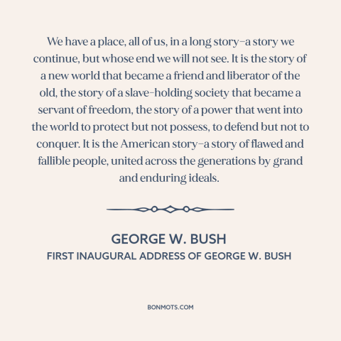 A quote by George W. Bush about American progress: “We have a place, all of us, in a long story—a story we continue…”