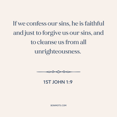 A quote from The Bible about repentance: “If we confess our sins, he is faithful and just to forgive us our sins, and…”