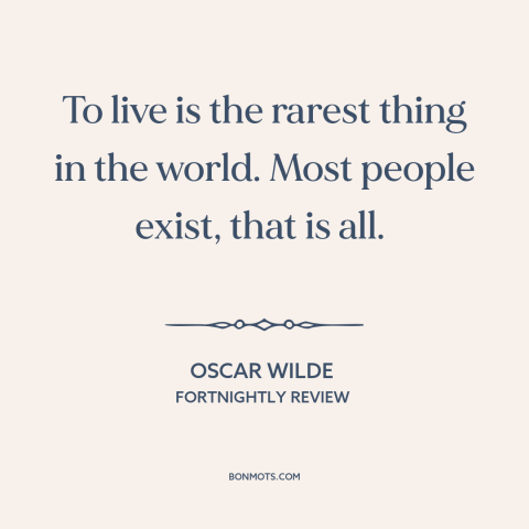 A quote by Oscar Wilde about surviving vs. thriving: “To live is the rarest thing in the world. Most people exist, that is…”