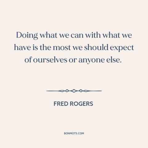 A quote by Fred Rogers about perfectionism: “Doing what we can with what we have is the most we should expect…”