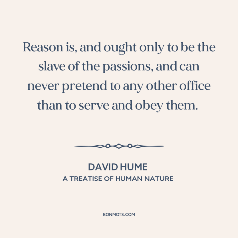 A quote by David Hume about reason and emotion: “Reason is, and ought only to be the slave of the passions, and can…”