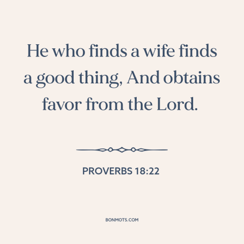 A quote from The Bible about marriage: “He who finds a wife finds a good thing, And obtains favor from the Lord.”