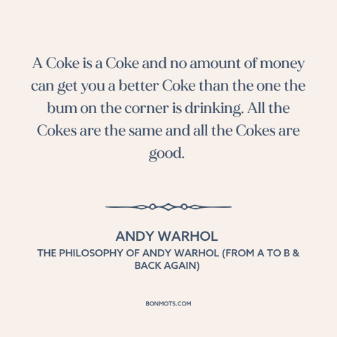 A quote by Andy Warhol about food: “A Coke is a Coke and no amount of money can get you a better Coke than…”