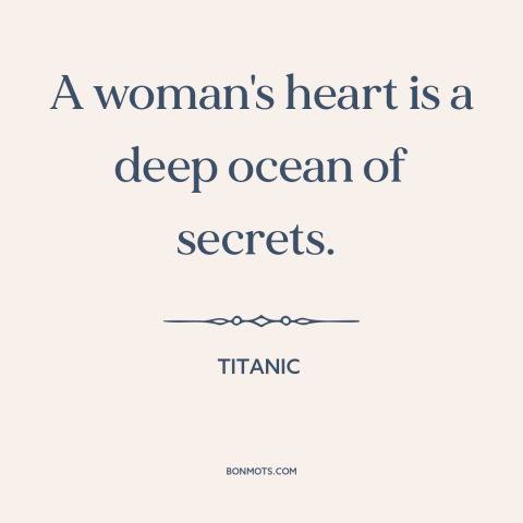 A quote from Titanic about women: “A woman's heart is a deep ocean of secrets.”