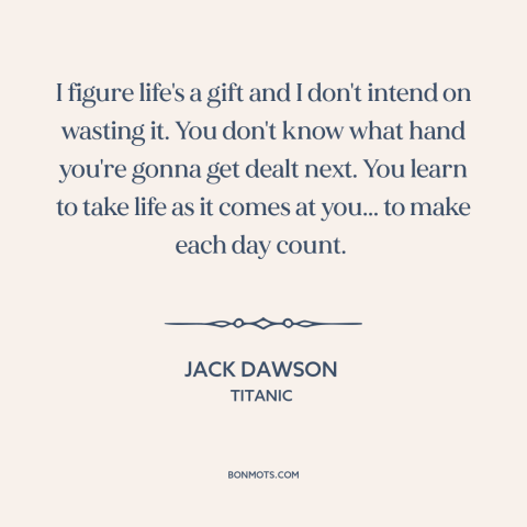 A quote from Titanic about carpe diem: “I figure life's a gift and I don't intend on wasting it. You don't know…”