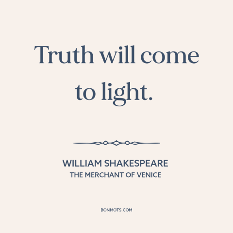 A quote by William Shakespeare about truth will come out: “Truth will come to light.”