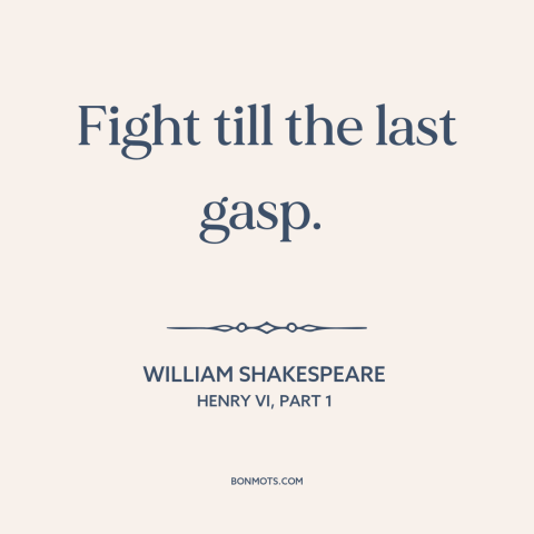 A quote by William Shakespeare about never giving up: “Fight till the last gasp.”